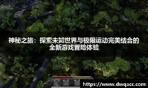 神秘之旅：探索未知世界与极限运动完美结合的全新游戏冒险体验