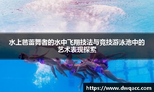 水上芭蕾舞者的水中飞翔技法与竞技游泳池中的艺术表现探索